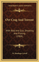 O'er Crag And Torrent: With Rod And Gun, Shooting And Fishing (1904)