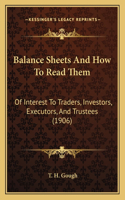 Balance Sheets And How To Read Them: Of Interest To Traders, Investors, Executors, And Trustees (1906)(English)