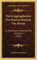 Kriegstagebucher Des Prinzen Heinrich Von Hessen: K. Preussischen Generals Der Cavallerie (1902)