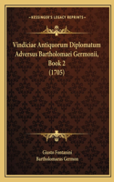 Vindiciae Antiquorum Diplomatum Adversus Bartholomaei Germonii, Book 2 (1705)