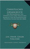 Christliches Gesangbuch: Zur Beforderung Der Offentlichen Und Hauslichen Andacht Fur Die Evangelische-Protestantische Kirche (1860)(German)