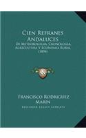 Cien Refranes Andaluces: De Meteorologia, Cronologia, Agricultura Y Economia Rural (1894)