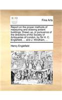 Report on the Proper Methods of Measuring and Drawing Antient Buildings. Drawn Up, in Pursuance of the Directions of the Society of Antiquaries of London, by Sir H. C. Englefield, ... and J. Windham, ...