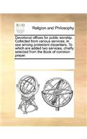 Devotional Offices for Public Worship. Collected from Various Services, in Use Among Protestant Dissenters. to Which Are Added Two Services, Chiefly Selected from the Book of Common Prayer.: (English)