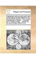 A paraphrase with short and useful notes on the books of the Old Testament. The third and fourth volumes. Vol.III. contains a paraphrase on Joshua. ... II Samuel. Vol.IV. contains I Kings. ... Esther. For the use of families Volume 3 of 4