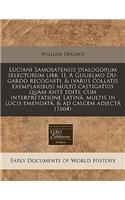 Luciani Samosatensis Dialogorum Selectorum Libb. II. a Gulielmo Du-Gardo Recogniti, & (Variis Collatis Exemplaribus) Multo Castigatius Quam Ante Editi