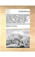 Travels into Spain, in several intertaining [sic] letters describing the devotions, nunneries, humour, customs, laws, ... of that people. ... By a lady. The twelfth edition. With the addition of a letter of the state of Spain, Volume 1 of 2