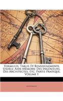 Formules, Tables Et Renseignements Usuels: Aide-Mémoire Des Ingénieurs, Des Architectes, Etc. Partie Pratique, Volume 1