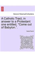 A Catholic Tract, in Answer to a Protestant One Entitled, Come Out of Babylon..
