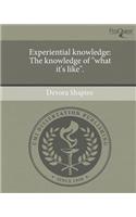 Experiential Knowledge: The Knowledge of What It's Like.