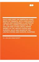 Gold and Debt; An American Hand-Book of Finance, with Over Eighty Tables and Diagrams Illustrative of the Following Subjects