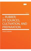 ... Rubber; Its Sources, Cultivation, and Preparation: (English)