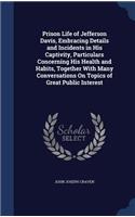 Prison Life of Jefferson Davis, Embracing Details and Incidents in His Captivity, Particulars Concerning His Health and Habits, Together With Many Conversations On Topics of Great Public Interest
