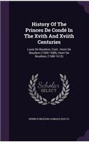 History of the Princes de Conde in the Xvith and Xviith Centuries