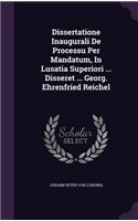 Dissertatione Inaugurali De Processu Per Mandatum, In Lusatia Superiori ... Disseret ... Georg. Ehrenfried Reichel