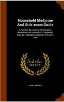 Household Medicine And Sick-room Guide: A Familiar Description Of Diseases, Remedies And Methods Of Treatment, Diet, &c., Expressly Adapted For Family Use