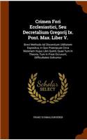 Crimen Fori Ecclesiastici, Seu Decretalium Gregorij Ix. Pont. Max. Liber V.: Brevi Methodo Ad Discentium Utilitatem Expositus, In Quo Praecipuae Circa Materiam Hujus Libri Quinti, Quae Tum In Theoria, Tum In Praxi Occurunt, D