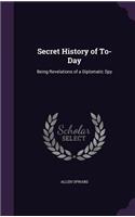 Secret History of To-Day: Being Revelations of a Diplomatic Spy