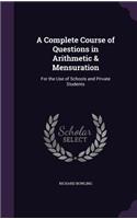Complete Course of Questions in Arithmetic & Mensuration: For the Use of Schools and Private Students