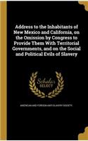 Address to the Inhabitants of New Mexico and California, on the Omission by Congress to Provide Them With Territorial Governments, and on the Social and Political Evils of Slavery