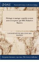 Heritage Et Mariage: Comedie En Trois Actes Et En Prose: Par MM. Pichard Et Mazeres