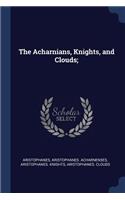 The Acharnians, Knights, and Clouds;