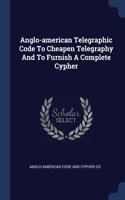 Anglo-american Telegraphic Code To Cheapen Telegraphy And To Furnish A Complete Cypher