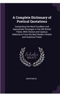 A Complete Dictionary of Poetical Quotations: Comprising the Most Excellent and Appropriate Passages in the Old British Poets; With Choice and Copious Selections From the Best Modern British and