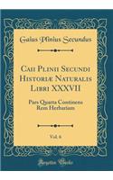 Caii Plinii Secundi Historiæ Naturalis Libri XXXVII, Vol. 6: Pars Quarta Continens Rem Herbariam (Classic Reprint)