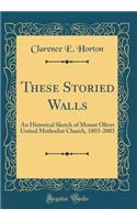 These Storied Walls: An Historical Sketch of Mount Olivet United Methodist Church, 1803-2003 (Classic Reprint)
