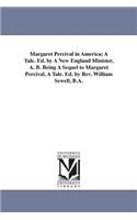 Margaret Percival in America; A Tale. Ed. by A New England Minister, A. B. Being A Sequel to Margaret Percival. A Tale. Ed. by Rev. William Sewell, B.A.