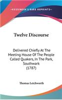 Twelve Discourse: Delivered Chiefly At The Meeting House Of The People Called Quakers, In The Park, Southwark (1787)