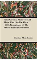 Some Colonial Mansions And Those Who Lived In Them - With Genealogies Of The Various Families Mentioned