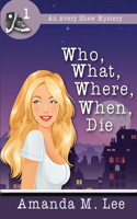 Who, What, Where, When, Die: (Avery Shaw Mystery)