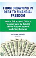 From Drowning in Debt to Financial Freedom: How to Bail Yourself Out of a Financial Mess by Building a Home Party or Network Marketing Business