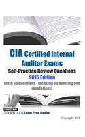 CIA Certified Internal Auditor Exams Self-Practice Review Questions 2015 Edition: (with 60 questions - focusing on auditing and regulations)