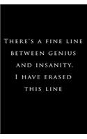 There's a fine line between genius and insanity. I have erased this line