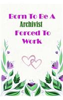 Born To Be A Archivist Forced To Work: Beautiful 6 x 9 Notebook featuring College Lined Pages with a faint flower design which you can color in while making notes. Ideal Gift for Family F(196 Born to Be)