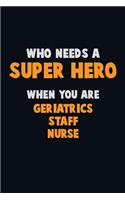Who Need A SUPER HERO, When You Are Geriatrics staff nurse: 6X9 Career Pride 120 pages Writing Notebooks