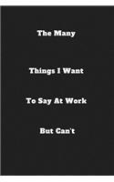 The Many Things I Want To Say At Work But Can't: / School Composition Writing Book / 6" x 9" / 120 pgs. / College Ruled / Paperback Lined ... / Memo Note Taking / Paperback -