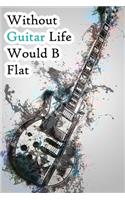 Without Guitar Life Would B Flat: Lined Notebook / Journal Gift, 200 Pages, 6x9, WOW Guitar Cover, Matte Finish Inspirational Quotes Journal, Notebook, Diary, Composition Book