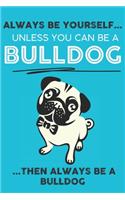 Always Be Yourself Unless You Can Be A Bulldog Then Always Be A Bulldog: Cute Dog Lover Journal / Notebook/ Diary Perfect Birthday Card Present or Christmas Gift Show Your Support For Mans Best Friend and The Greatest Pet