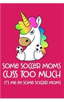 Some Soccer Moms Cuss Too Much It's Me. I'm Some Soccer Moms: Football Mommy Sarcastic Blank Lined Notebook