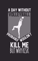 A day without volleyball would not kill me, but why risk: Calendar, weekly planner, diary, notebook, book 105 pages in softcover. One week on one double page. For all appointments, notes and tasks that you 