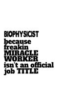 Biophysicist Because Freaking Miracle Worker Isn't An Official Job Title: Funny Biophysicist Notebook, Journal Gift, Diary, Doodle Gift or Notebook - 6 x 9 Compact Size- 109 Blank Lined Pages