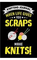 Knitting Journal: When Life Gives You Scraps Make Knits: Funny Knitting Project journal Notebook Gifts. Best Knitting Project Journal for Knitters who loves Knitting.