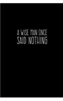 A Wise Man Once Said Nothing: 6X9 Funny Journal