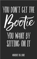You Don't Get the Bootie You Want by Sitting on It: Workout Log Book