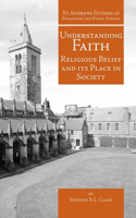 Understanding Faith: Religious Belief and Its Place in Society(St Andrews Studies in Philosophy and Public Affairs)