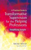 Practical Guide to Transformative Supervision for the Helping Professions: Amplifying Insight